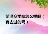 前沿商學院怎么樣?。ㄓ腥ミ^的嗎）