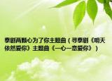 泰劇兩顆心為了你主題曲（尋泰劇《明天依然愛你》主題曲《一心一意愛你》）