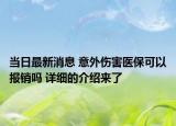 當(dāng)日最新消息 意外傷害醫(yī)?？梢詧?bào)銷嗎 詳細(xì)的介紹來了