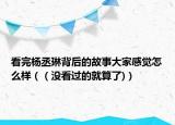 看完楊丞琳背后的故事大家感覺怎么樣（（沒看過的就算了)）
