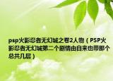 psp火影忍者無幻城之卷2人物（PSP火影忍者無幻城第二個劇情由自來也帶那個總共幾層）