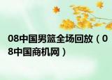 08中國男籃全場回放（08中國商機(jī)網(wǎng)）