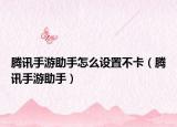 騰訊手游助手怎么設(shè)置不卡（騰訊手游助手）