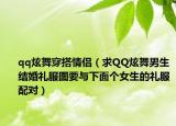 qq炫舞穿搭情侶（求QQ炫舞男生結(jié)婚禮服圖要與下面?zhèn)€女生的禮服配對）