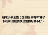 蠟筆小新全集（國(guó)語版 哪有BT種子下載啊 速度要快迅雷的好像不好）