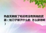 熱血無(wú)賴除了槍還有沒(méi)有其他的武器（如刀子錘子什么的  怎么獲得?。? /></span></a>
                        <h2><a href=