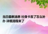 當日最新消息 社?？▉G了怎么補辦 詳細流程來了