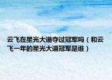云飛在星光大道奪過冠軍嗎（和云飛一年的星光大道冠軍是誰）