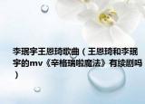 李珉宇王恩琦歌曲（王恩琦和李珉宇的mv《辛格瑞啦魔法》有續(xù)劇嗎）