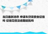 當(dāng)日最新消息 申請(qǐng)車貸需要查征信嗎 征信花但沒逾期能批嗎