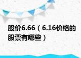 股價6.66（6.16價格的股票有哪些）