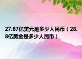 27.87億美元是多少人民幣（28.8億美金是多少人民幣）
