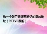 給一個(gè)張衛(wèi)健版西游記的播放地址（96TVB版的）