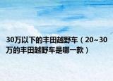 30萬以下的豐田越野車（20~30萬的豐田越野車是哪一款）