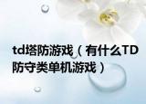 td塔防游戲（有什么TD防守類單機游戲）