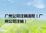 廣州公司注銷(xiāo)流程（廣州公司注銷(xiāo)）
