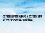 藝龍旅行網(wǎng)盈利模式（藝龍旅行網(wǎng)這個公司怎么樣?有發(fā)展嗎）