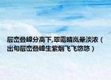 層巒疊嶂分高下,翠靄晴嵐暈淡濃（出句層巒疊嶂生紫煙飛飛悠悠）