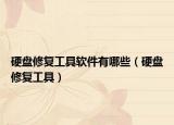 硬盤修復(fù)工具軟件有哪些（硬盤修復(fù)工具）