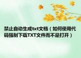 禁止自動生成txt文檔（如何使用代碼強制下載TXT文件而不是打開）