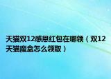 天貓雙12感恩紅包在哪領(lǐng)（雙12天貓魔盒怎么領(lǐng)取）