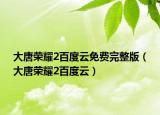 大唐榮耀2百度云免費完整版（大唐榮耀2百度云）