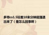 多特cs1.5玩著10來分鐘就強退出來了（是怎么回事啊）