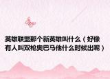 英雄聯(lián)盟那個新英雄叫什么（好像有人叫雙槍奧巴馬他什么時候出呢）