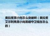 奧拉星黑小問怎么突破?。▕W拉星艾爾利克黑小問黑暗守衛(wèi)現(xiàn)在怎么的）
