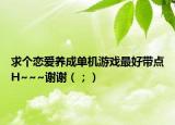 求個(gè)戀愛養(yǎng)成單機(jī)游戲最好帶點(diǎn)H~~~謝謝（；）