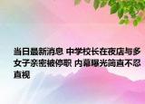 當(dāng)日最新消息 中學(xué)校長(zhǎng)在夜店與多女子親密被停職 內(nèi)幕曝光簡(jiǎn)直不忍直視