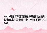 vista筆記本玩游戲時(shí)候不知是什么輸入法老出來（弄得我一卡一卡的 不是SOUGO）