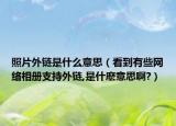 照片外鏈是什么意思（看到有些網(wǎng)絡相冊支持外鏈,是什麼意思啊?）