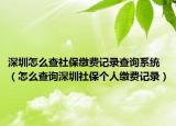 深圳怎么查社保繳費(fèi)記錄查詢系統(tǒng)（怎么查詢深圳社保個人繳費(fèi)記錄）