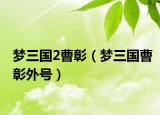 夢三國2曹彰（夢三國曹彰外號）