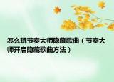 怎么玩節(jié)奏大師隱藏歌曲（節(jié)奏大師開啟隱藏歌曲方法）