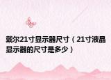 戴爾21寸顯示器尺寸（21寸液晶顯示器的尺寸是多少）