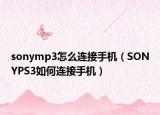 sonymp3怎么連接手機(jī)（SONYPS3如何連接手機(jī)）