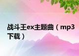 戰(zhàn)斗王ex主題曲（mp3下載）