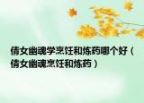 倩女幽魂學(xué)烹飪和煉藥哪個(gè)好（倩女幽魂烹飪和煉藥）