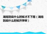 湖南到底什么時候才不下雨（湖南到底什么時候開學(xué)啊）