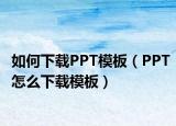 如何下載PPT模板（PPT怎么下載模板）