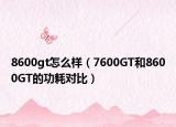 8600gt怎么樣（7600GT和8600GT的功耗對比）