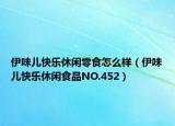 伊味兒快樂(lè)休閑零食怎么樣（伊味兒快樂(lè)休閑食品NO.452）
