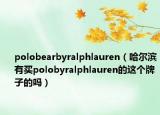 polobearbyralphlauren（哈爾濱有買polobyralphlauren的這個牌子的嗎）