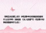 《醉后決定愛上你》16集第40分時候的歌曲叫什么名字?。ㄕl唱的 《女人的香氣》2集第13分鐘的插曲叫什么名）