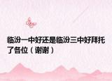 臨汾一中好還是臨汾三中好拜托了各位（謝謝）