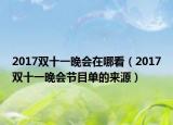 2017雙十一晚會(huì)在哪看（2017雙十一晚會(huì)節(jié)目單的來源）