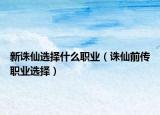 新誅仙選擇什么職業(yè)（誅仙前傳職業(yè)選擇）