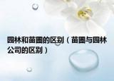 園林和苗圃的區(qū)別（苗圃與園林公司的區(qū)別）
